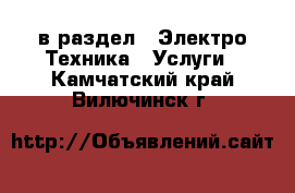  в раздел : Электро-Техника » Услуги . Камчатский край,Вилючинск г.